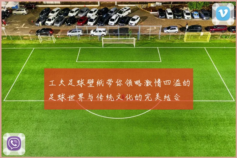 工夫足球壁纸带你领略激情四溢的足球世界与传统文化的完美结合