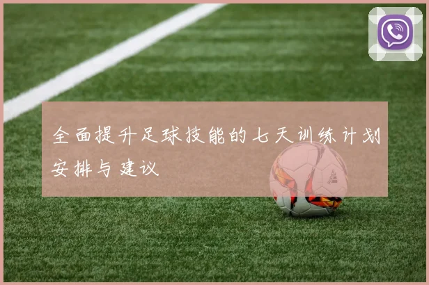 全面提升足球技能的七天训练计划安排与建议