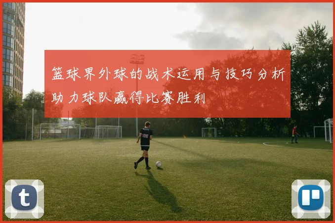 篮球界外球的战术运用与技巧分析助力球队赢得比赛胜利