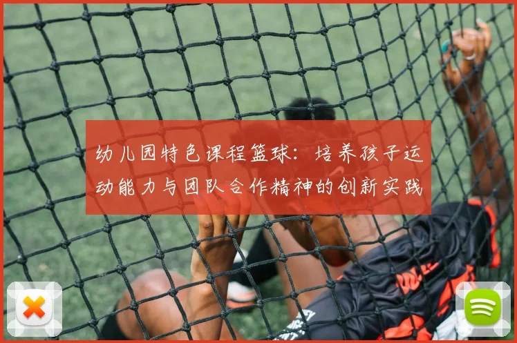 幼儿园特色课程篮球：培养孩子运动能力与团队合作精神的创新实践