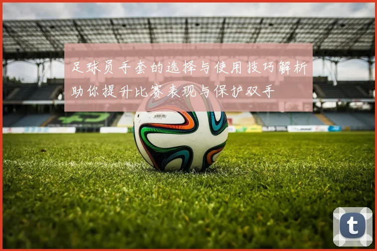 足球员手套的选择与使用技巧解析助你提升比赛表现与保护双手