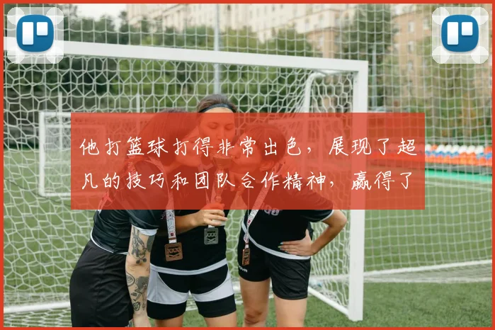 他打篮球打得非常出色，展现了超凡的技巧和团队合作精神，赢得了观众的热烈掌声