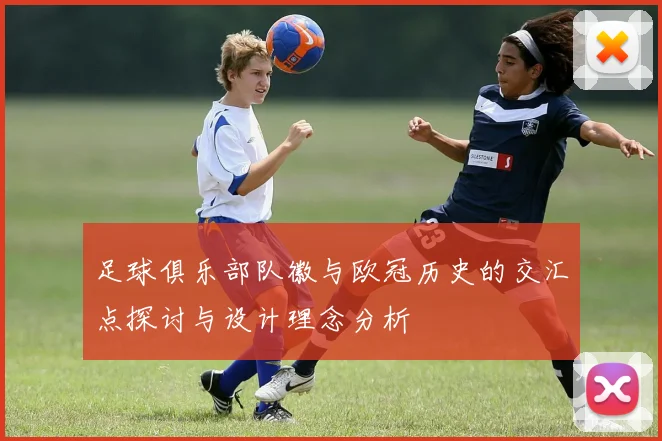 足球俱乐部队徽与欧冠历史的交汇点探讨与设计理念分析
