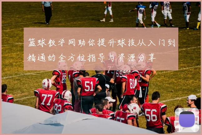篮球教学网助你提升球技从入门到精通的全方位指导与资源分享