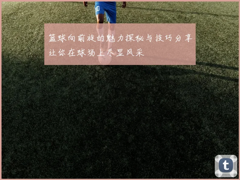 篮球向前旋的魅力探秘与技巧分享让你在球场上尽显风采